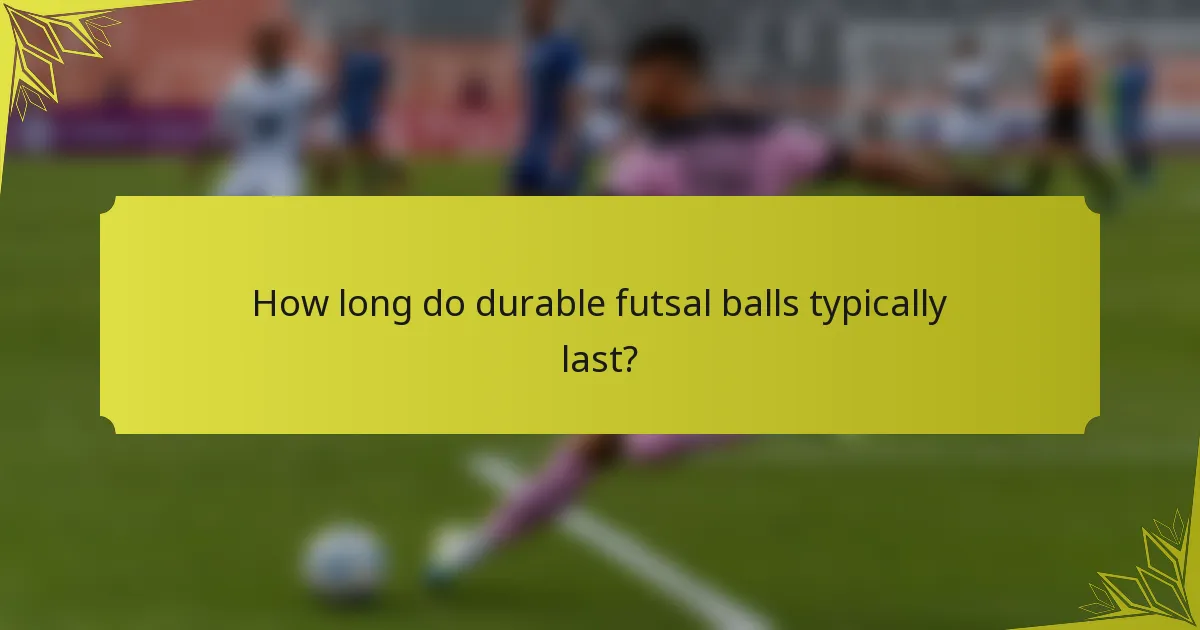 How long do durable futsal balls typically last?