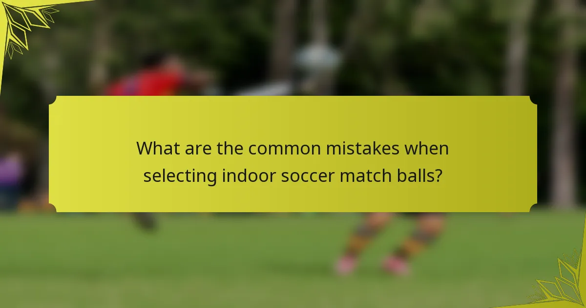 What are the common mistakes when selecting indoor soccer match balls?